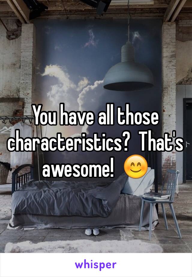 You have all those characteristics?  That's awesome!  😊