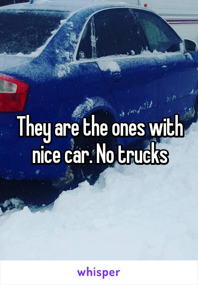 They are the ones with nice car. No trucks