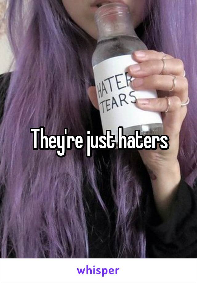 They're just haters