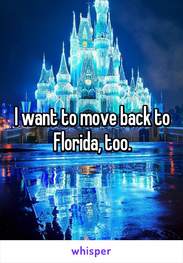 I want to move back to Florida, too.