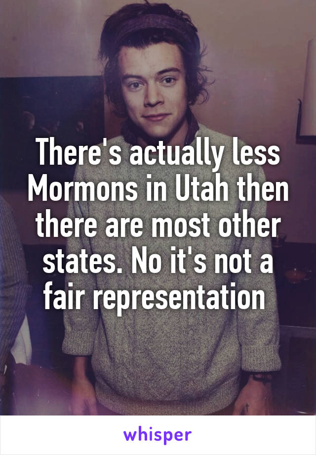 There's actually less Mormons in Utah then there are most other states. No it's not a fair representation 