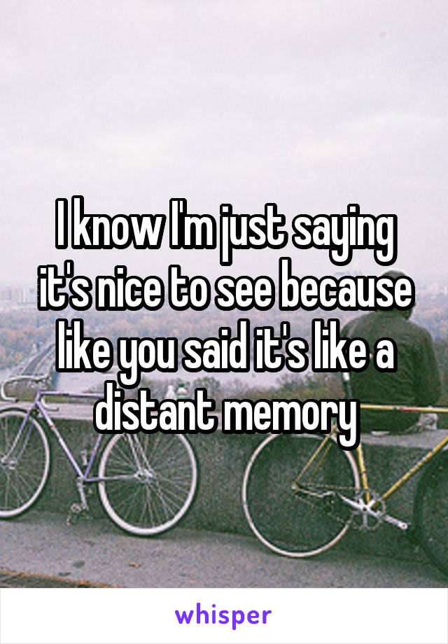 I know I'm just saying it's nice to see because like you said it's like a distant memory