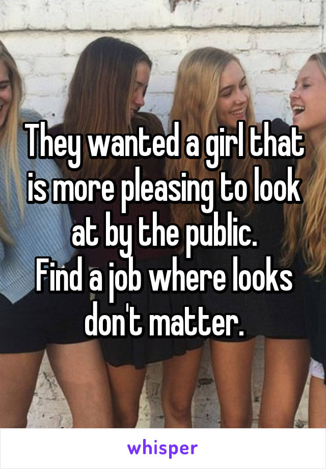 They wanted a girl that is more pleasing to look at by the public.
Find a job where looks don't matter.