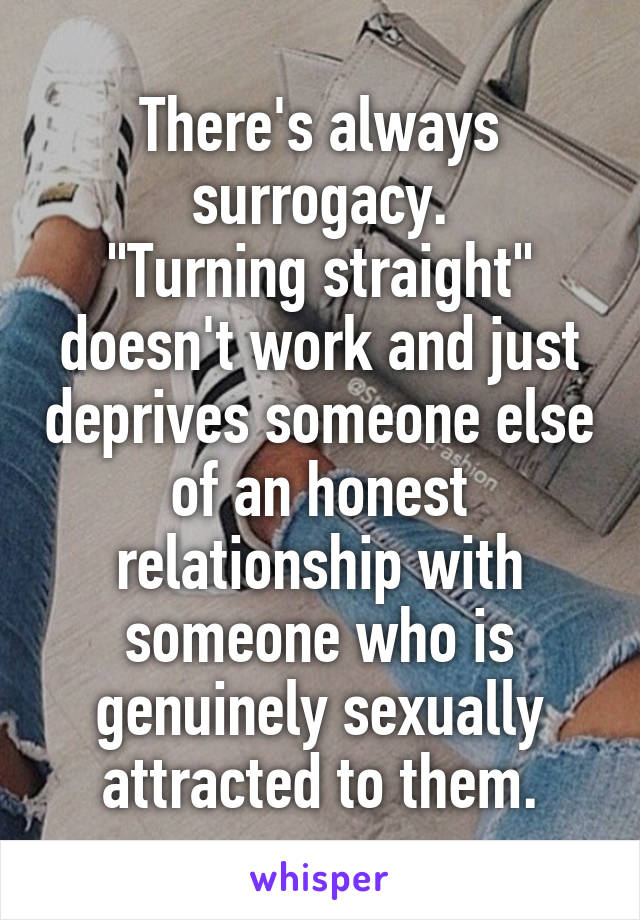 There's always surrogacy.
"Turning straight" doesn't work and just deprives someone else of an honest relationship with someone who is genuinely sexually attracted to them.