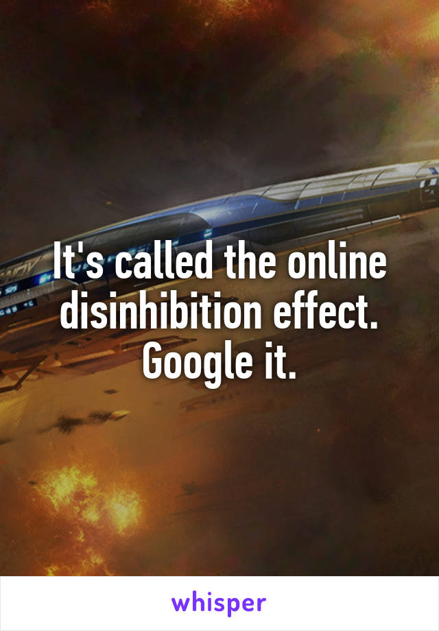 It's called the online disinhibition effect. Google it.