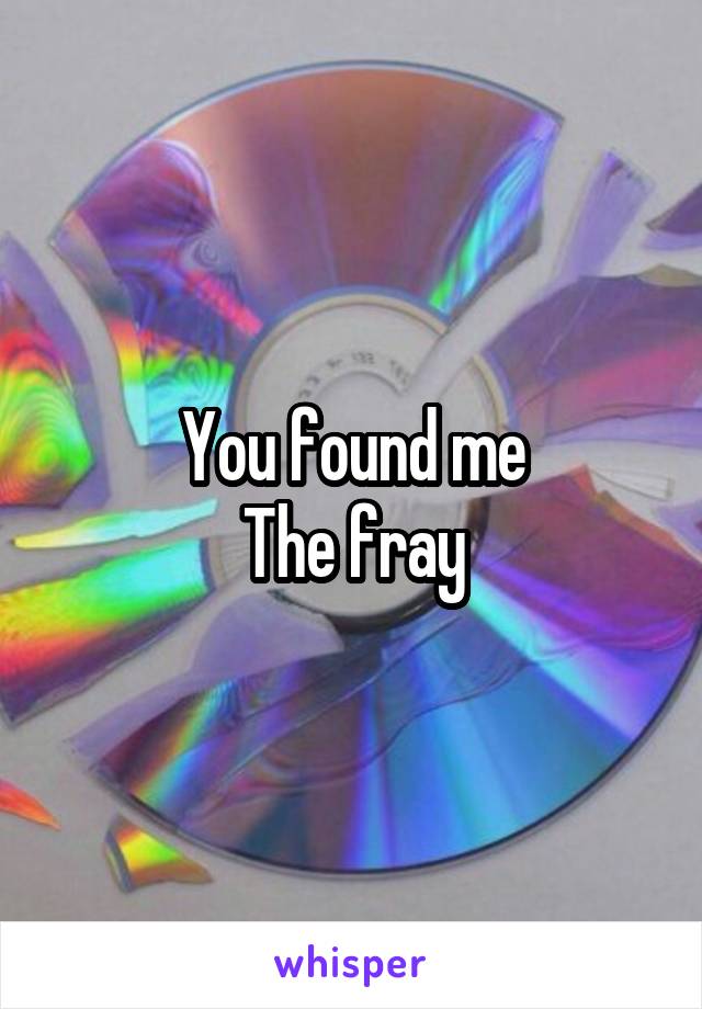You found me
The fray