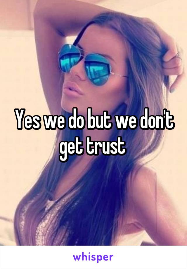 Yes we do but we don't get trust 