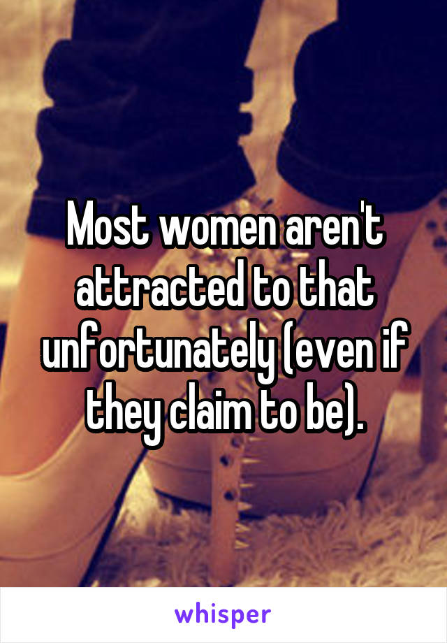 Most women aren't attracted to that unfortunately (even if they claim to be).