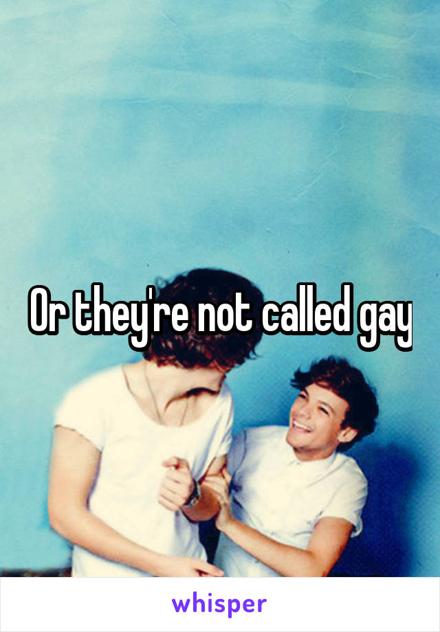 Or they're not called gay