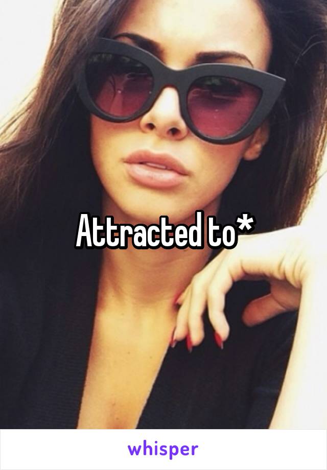 Attracted to*