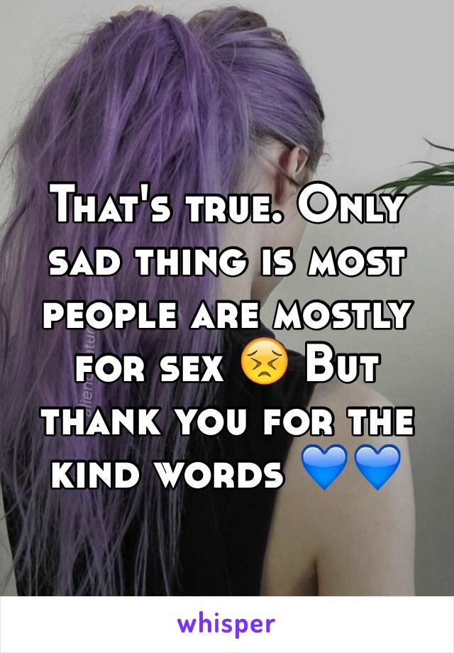 That's true. Only sad thing is most people are mostly for sex 😣 But thank you for the kind words 💙💙