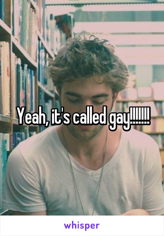 Yeah, it's called gay!!!!!!!