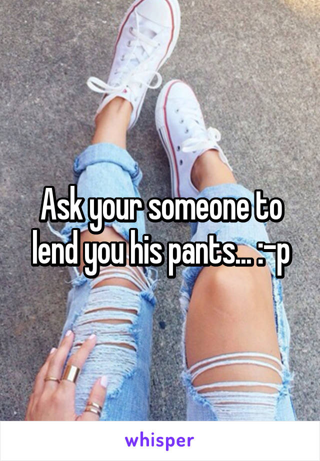 Ask your someone to lend you his pants... :-p