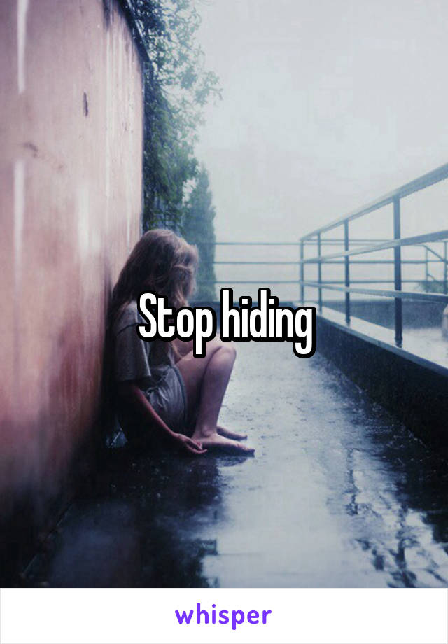 Stop hiding