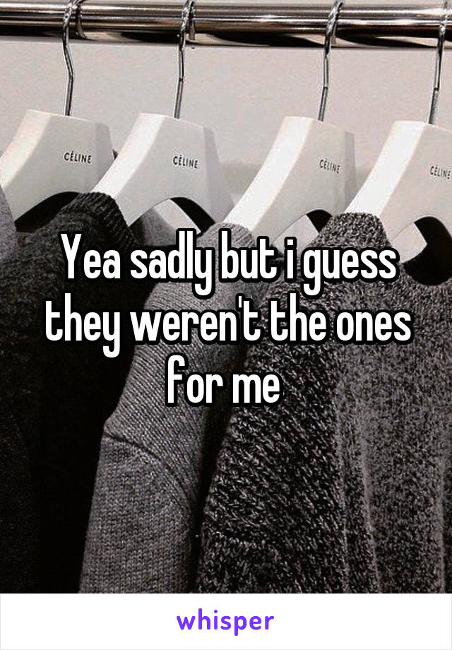 Yea sadly but i guess they weren't the ones for me 