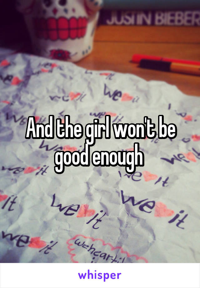 And the girl won't be good enough 