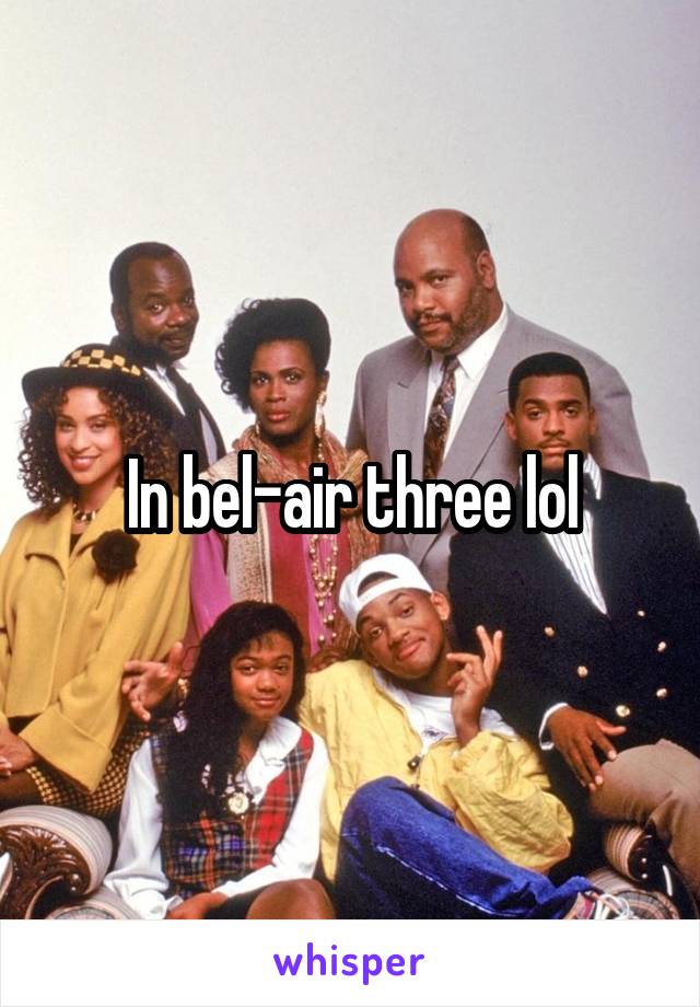 In bel-air three lol