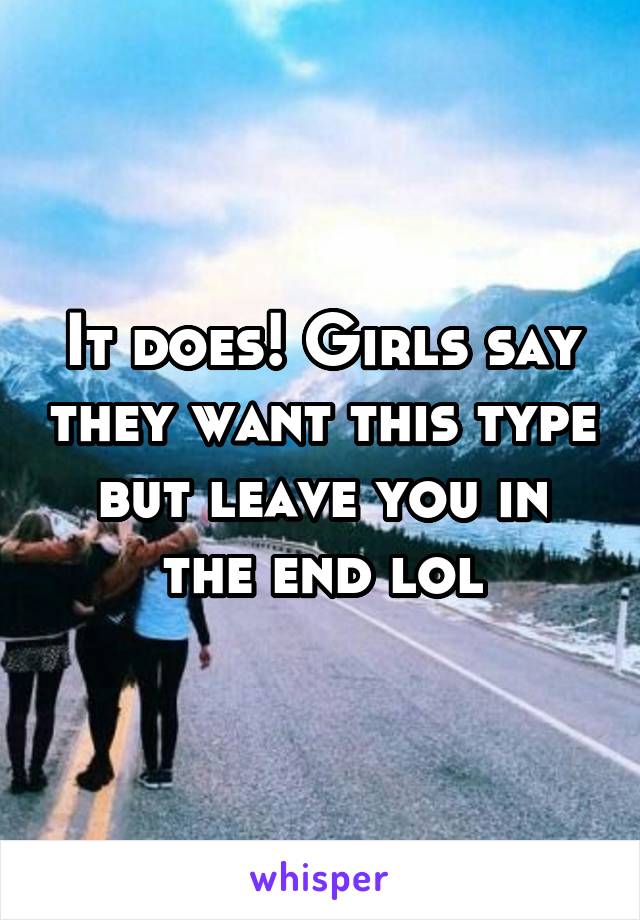 It does! Girls say they want this type but leave you in the end lol