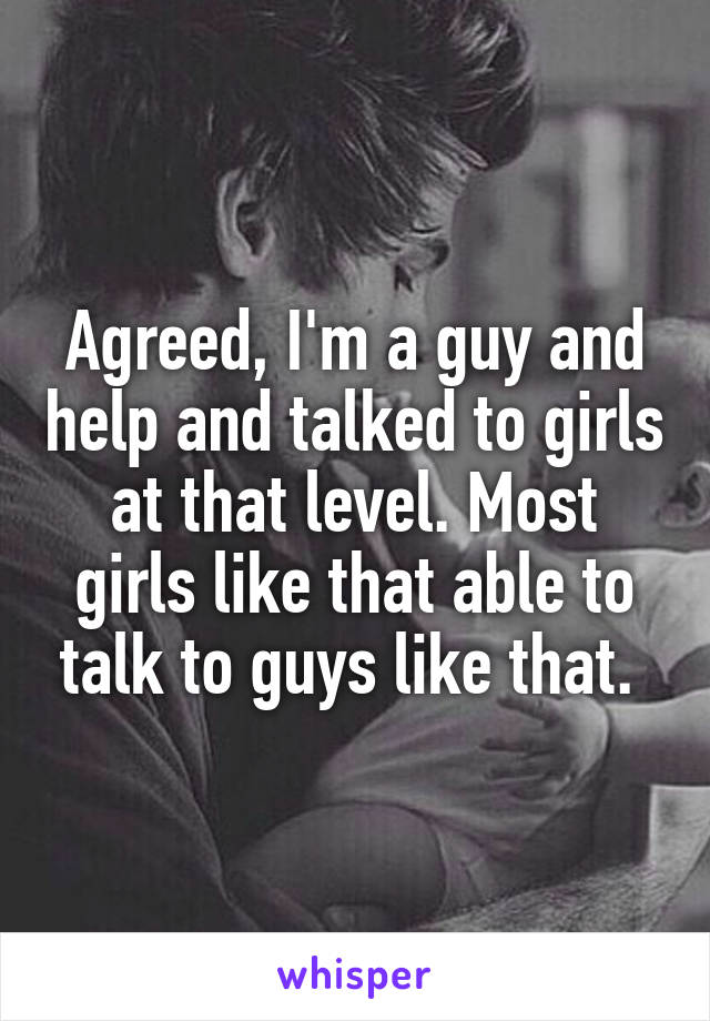 Agreed, I'm a guy and help and talked to girls at that level. Most girls like that able to talk to guys like that. 