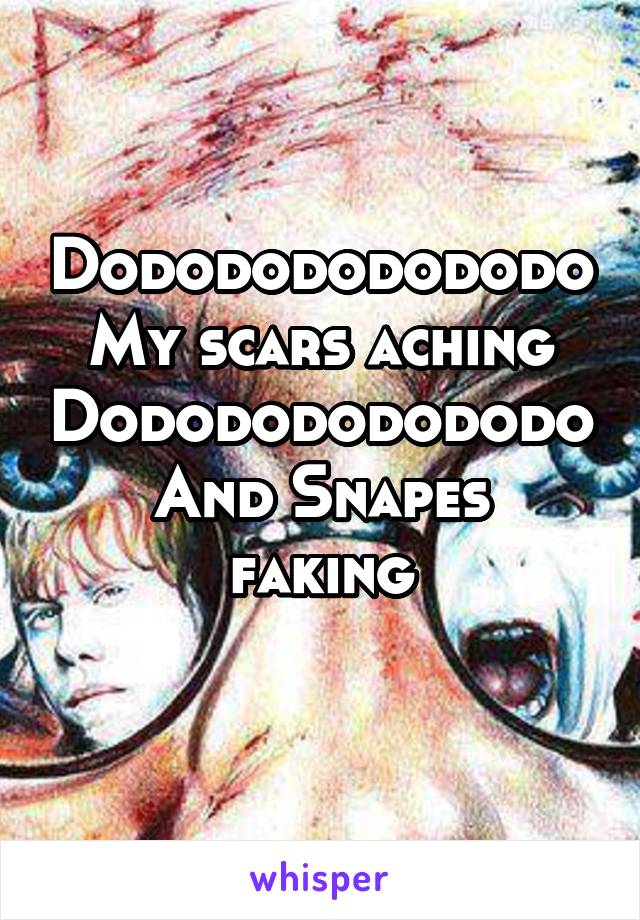 Dododododododo
My scars aching
Dododododododo
And Snapes faking
