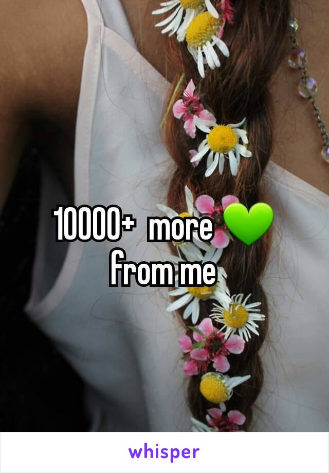 10000+  more 💚 from me