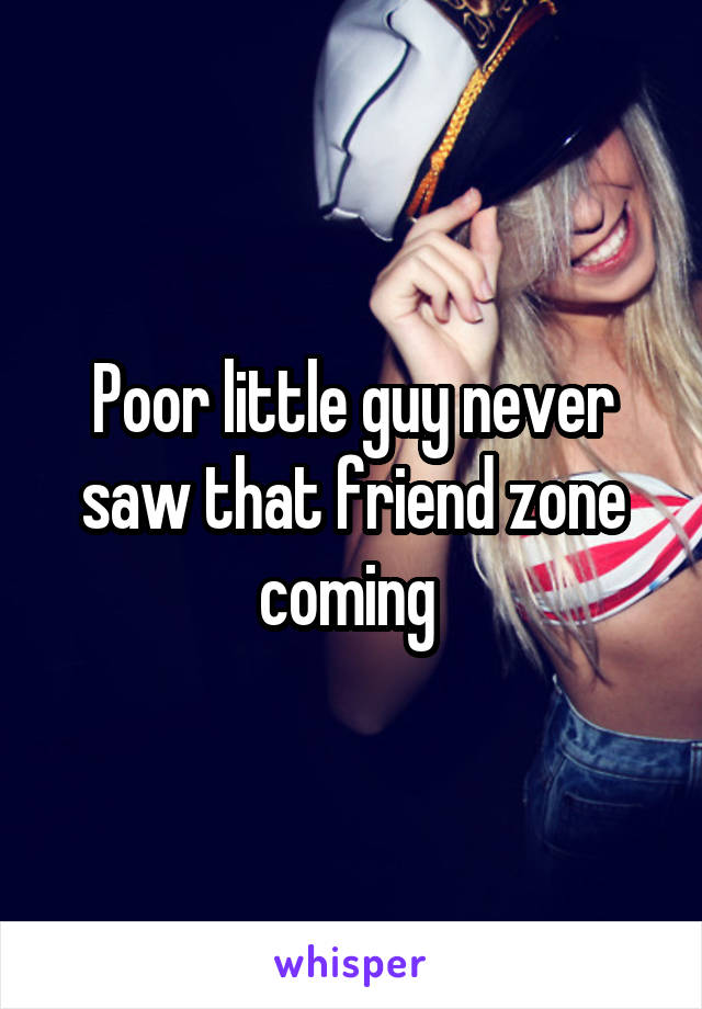 Poor little guy never saw that friend zone coming 