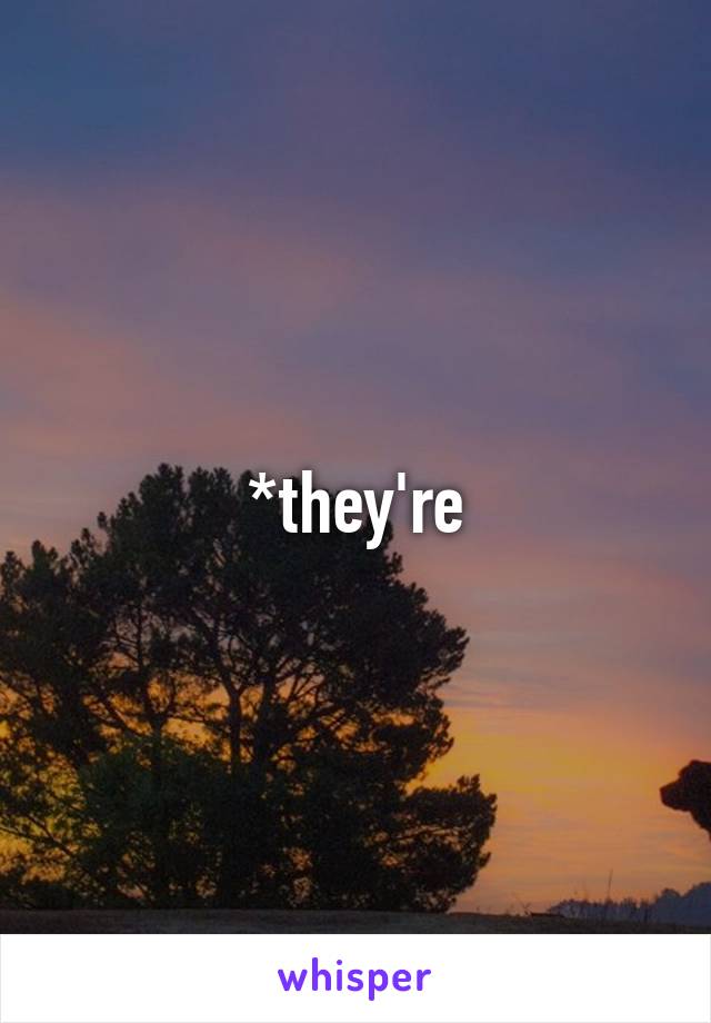 *they're