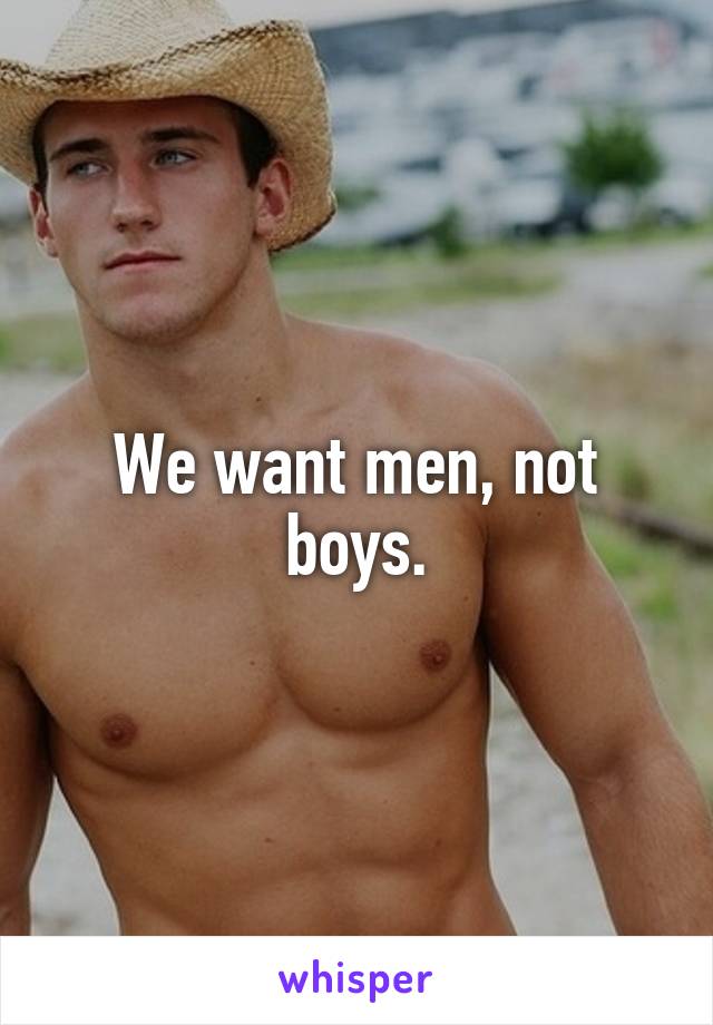 We want men, not boys.