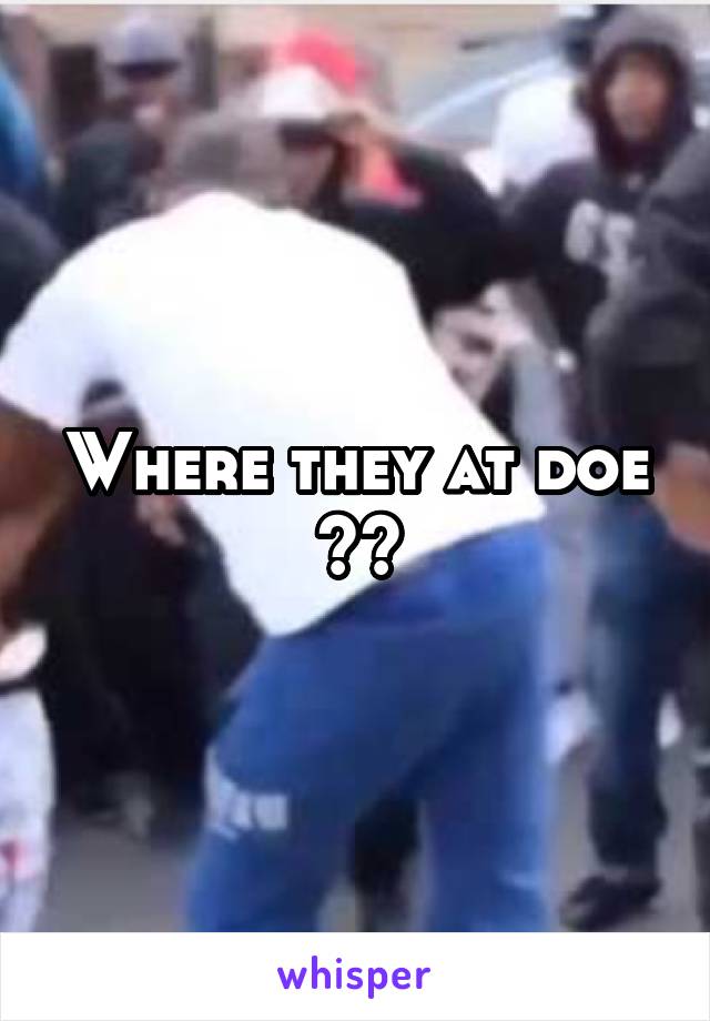 Where they at doe ??