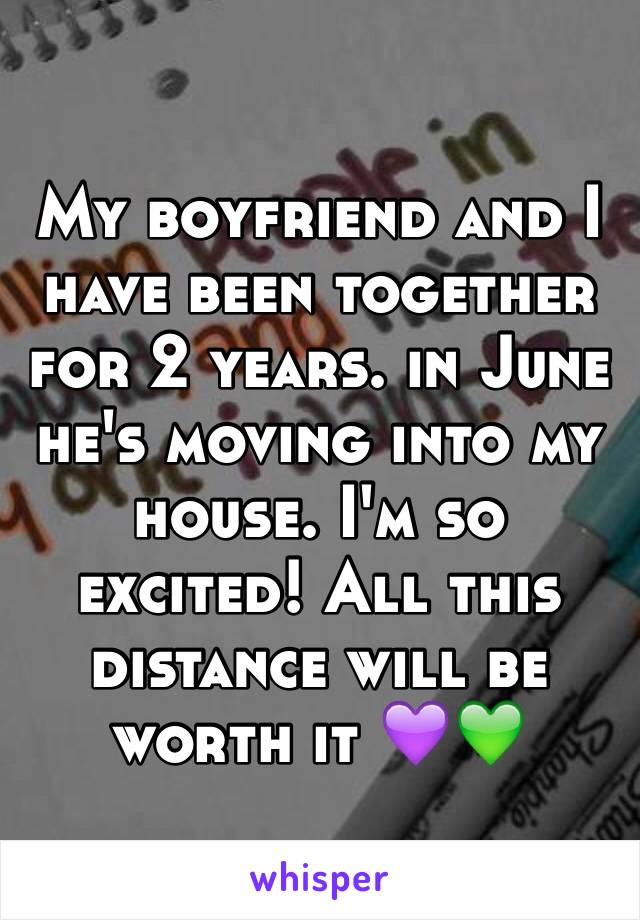 My boyfriend and I have been together for 2 years. in June he's moving into my house. I'm so excited! All this distance will be worth it 💜💚