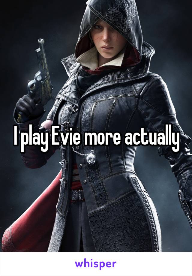 I play Evie more actually