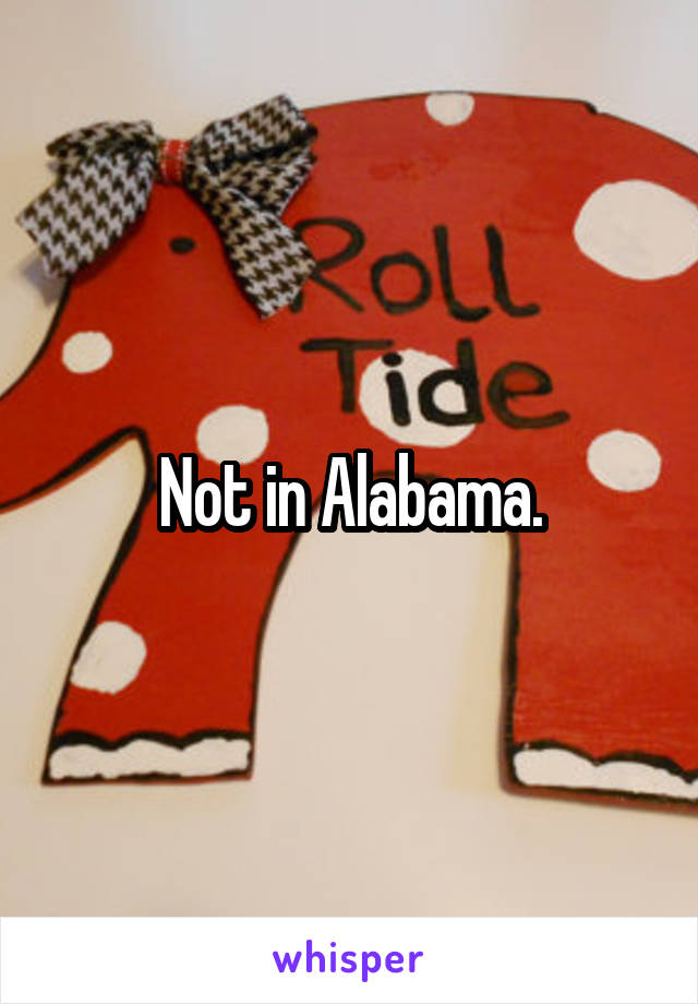 Not in Alabama.