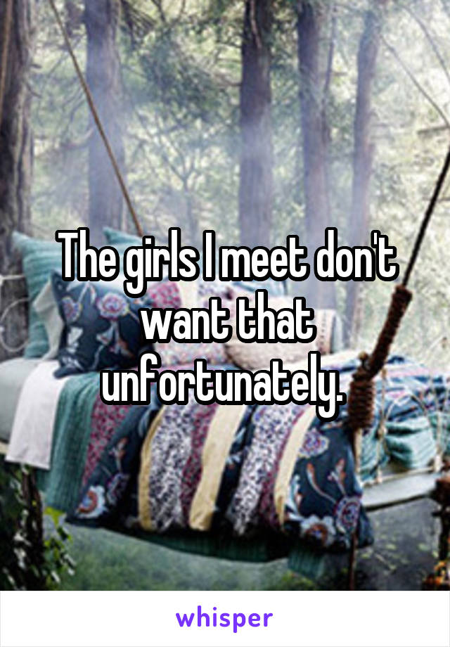 The girls I meet don't want that unfortunately. 