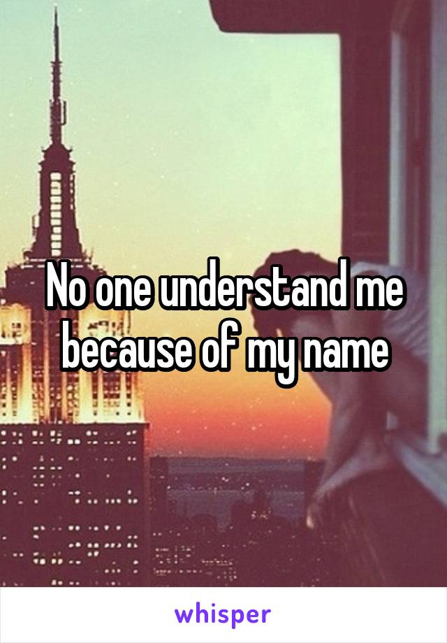 No one understand me because of my name