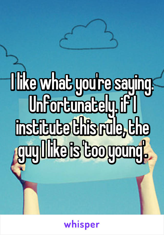 I like what you're saying. Unfortunately. if I institute this rule, the guy I like is 'too young'.