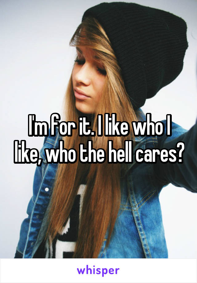 I'm for it. I like who I like, who the hell cares?