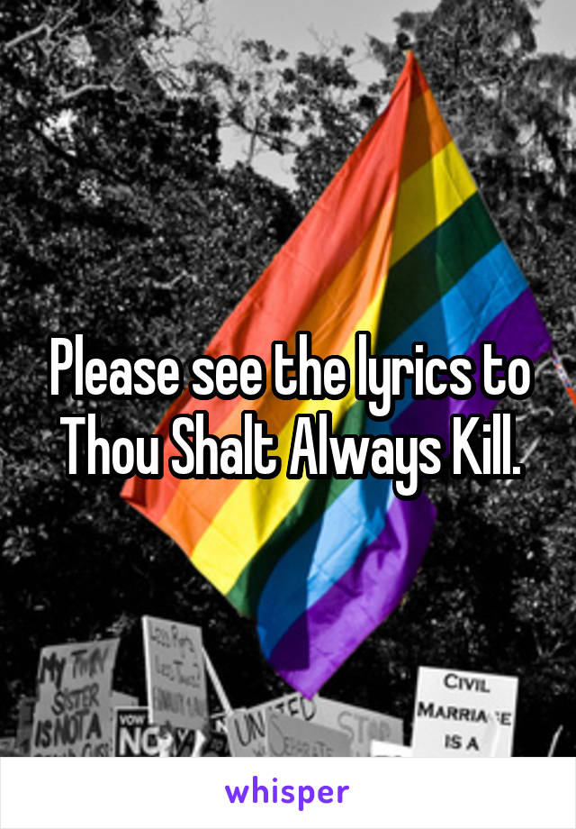 Please see the lyrics to Thou Shalt Always Kill.