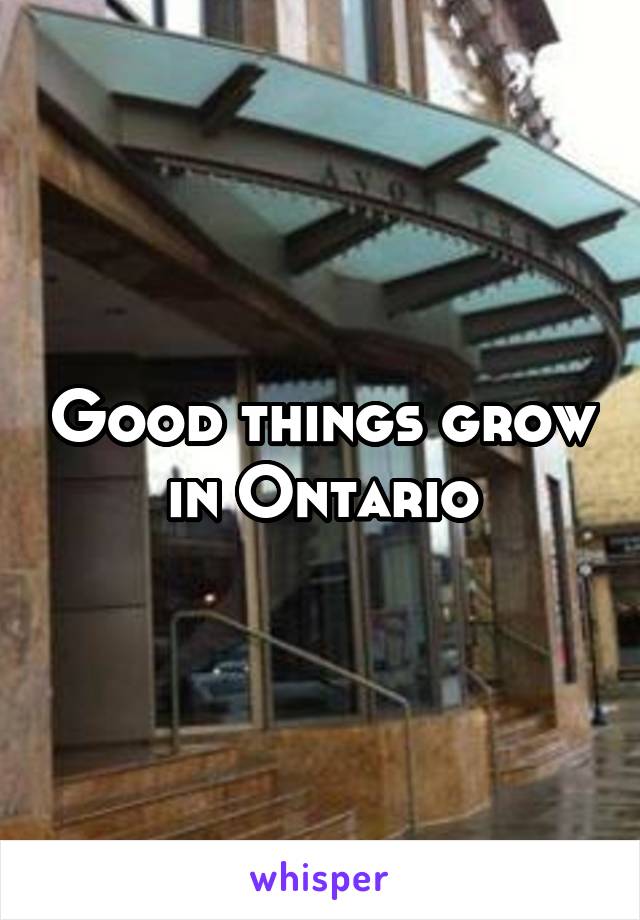 Good things grow in Ontario