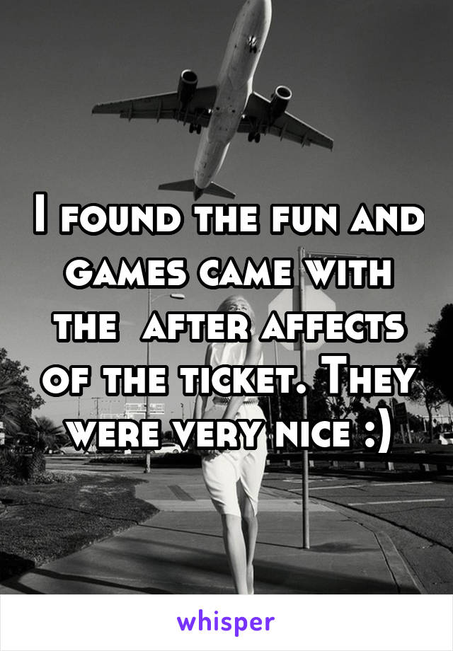 I found the fun and games came with the  after affects of the ticket. They were very nice :)