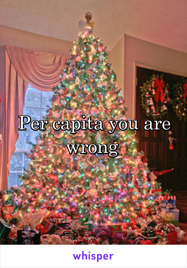 Per capita you are wrong 