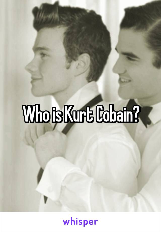 Who is Kurt Cobain?