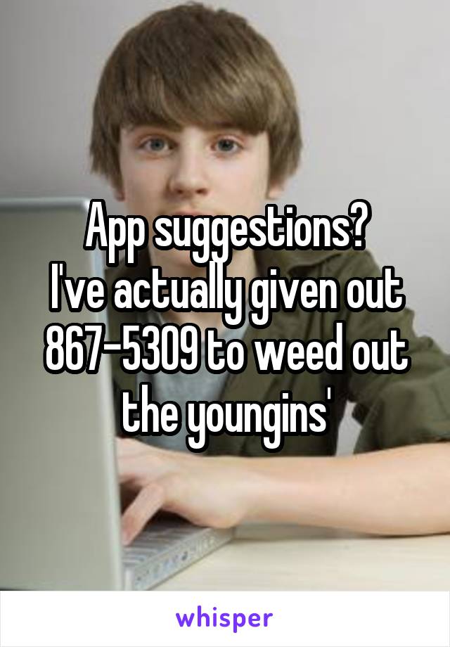App suggestions?
I've actually given out 867-5309 to weed out the youngins'