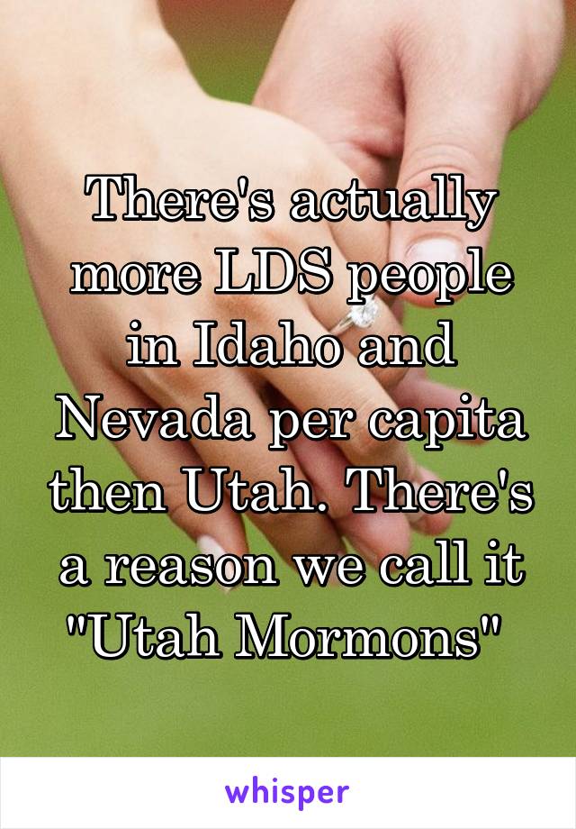 There's actually more LDS people in Idaho and Nevada per capita then Utah. There's a reason we call it "Utah Mormons" 