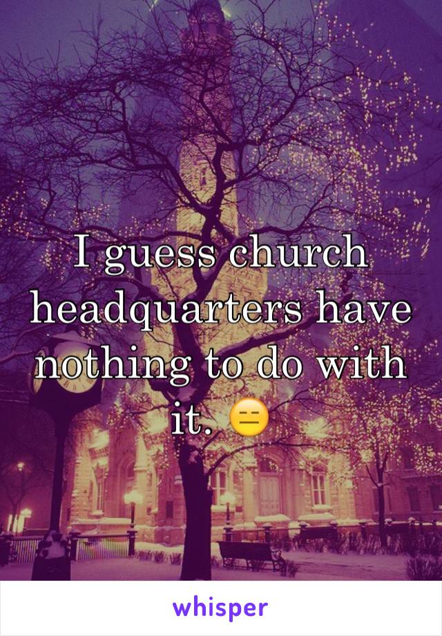 I guess church headquarters have nothing to do with it. 😑