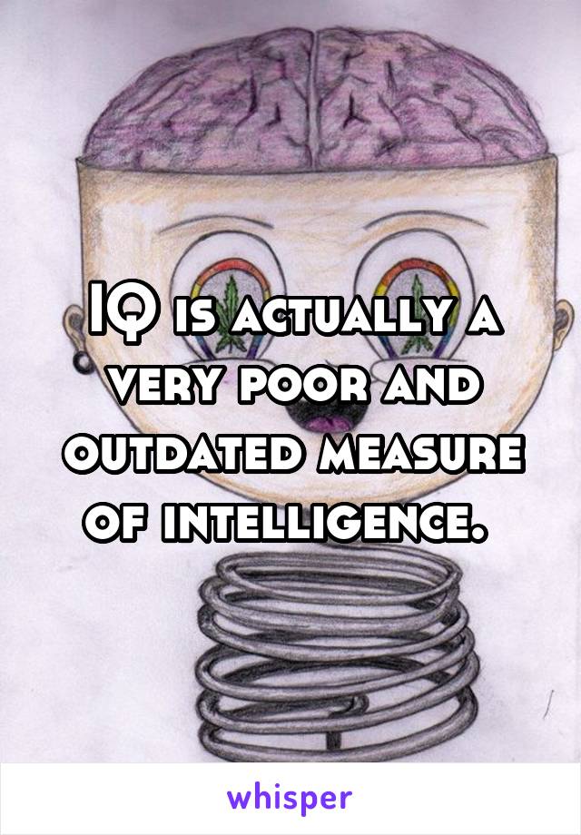 IQ is actually a very poor and outdated measure of intelligence. 