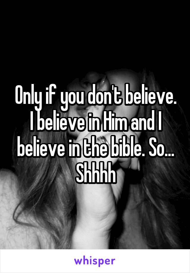 Only if you don't believe. I believe in Him and I believe in the bible. So... Shhhh