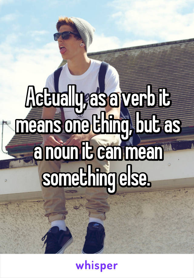 Actually, as a verb it means one thing, but as a noun it can mean something else. 
