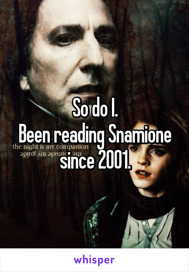 So do I.
Been reading Snamione since 2001.