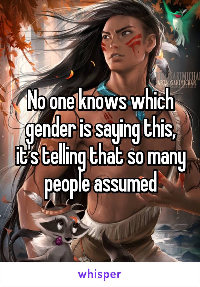 No one knows which gender is saying this, it's telling that so many people assumed