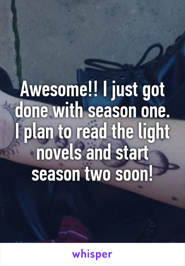 Awesome!! I just got done with season one. I plan to read the light novels and start season two soon!